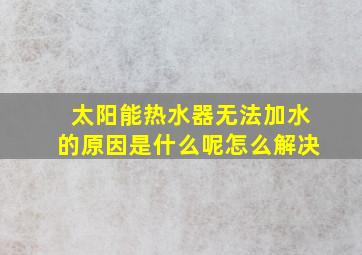 太阳能热水器无法加水的原因是什么呢怎么解决