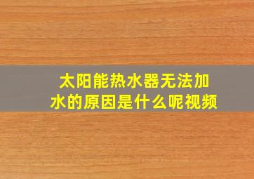 太阳能热水器无法加水的原因是什么呢视频