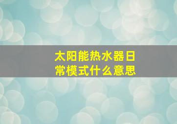 太阳能热水器日常模式什么意思