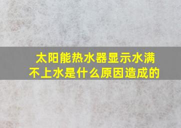 太阳能热水器显示水满不上水是什么原因造成的