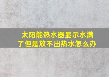 太阳能热水器显示水满了但是放不出热水怎么办