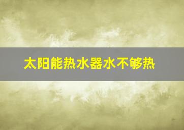 太阳能热水器水不够热