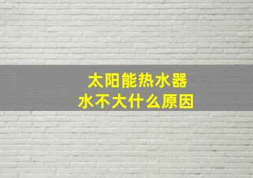 太阳能热水器水不大什么原因