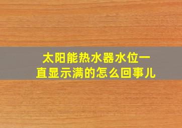 太阳能热水器水位一直显示满的怎么回事儿