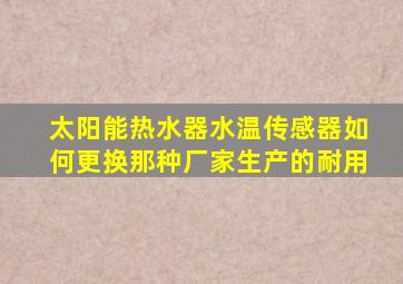 太阳能热水器水温传感器如何更换那种厂家生产的耐用