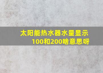 太阳能热水器水量显示100和200啥意思呀