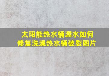 太阳能热水桶漏水如何修复洗澡热水桶破裂图片