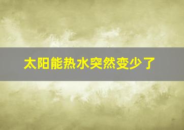 太阳能热水突然变少了