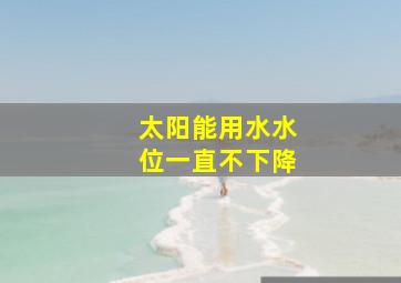 太阳能用水水位一直不下降