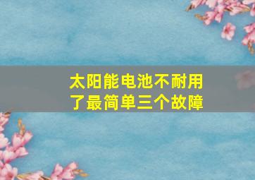 太阳能电池不耐用了最简单三个故障