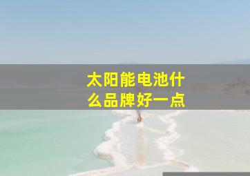 太阳能电池什么品牌好一点