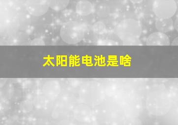 太阳能电池是啥