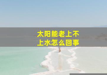 太阳能老上不上水怎么回事