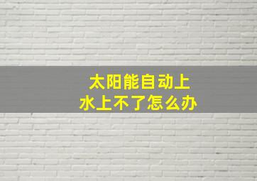 太阳能自动上水上不了怎么办