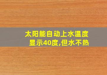 太阳能自动上水温度显示40度,但水不热