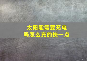 太阳能需要充电吗怎么充的快一点