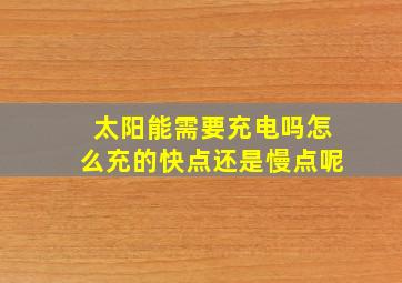 太阳能需要充电吗怎么充的快点还是慢点呢