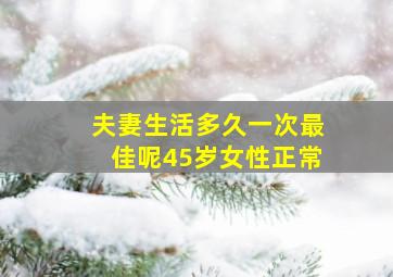 夫妻生活多久一次最佳呢45岁女性正常