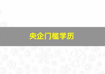 央企门槛学历