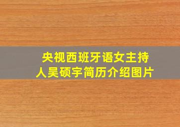 央视西班牙语女主持人吴硕宇简历介绍图片