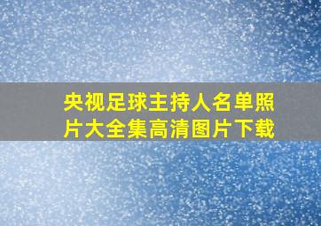 央视足球主持人名单照片大全集高清图片下载