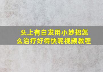 头上有白发用小妙招怎么治疗好得快呢视频教程