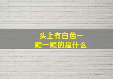 头上有白色一颗一颗的是什么