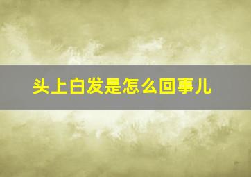 头上白发是怎么回事儿