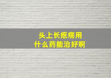 头上长疙瘩用什么药能治好啊