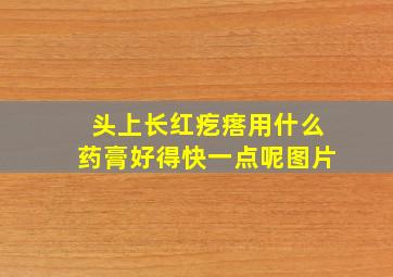 头上长红疙瘩用什么药膏好得快一点呢图片