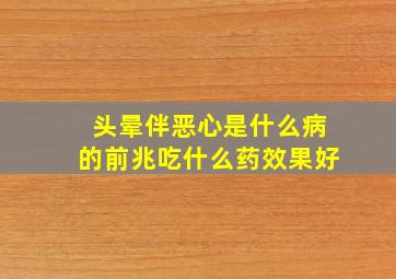 头晕伴恶心是什么病的前兆吃什么药效果好