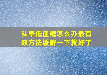 头晕低血糖怎么办最有效方法缓解一下就好了