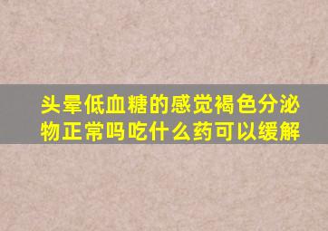 头晕低血糖的感觉褐色分泌物正常吗吃什么药可以缓解