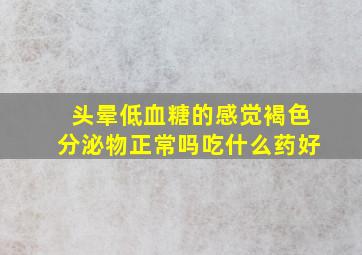 头晕低血糖的感觉褐色分泌物正常吗吃什么药好