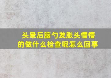 头晕后脑勺发胀头懵懵的做什么检查呢怎么回事