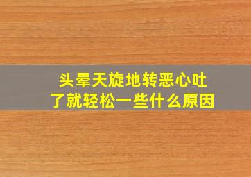 头晕天旋地转恶心吐了就轻松一些什么原因