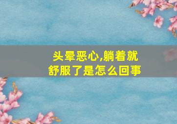 头晕恶心,躺着就舒服了是怎么回事