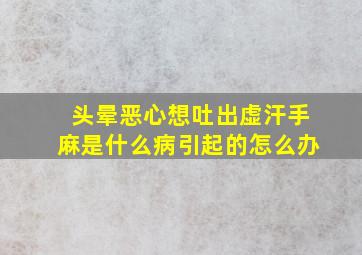 头晕恶心想吐出虚汗手麻是什么病引起的怎么办