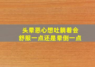 头晕恶心想吐躺着会舒服一点还是晕倒一点