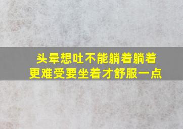 头晕想吐不能躺着躺着更难受要坐着才舒服一点