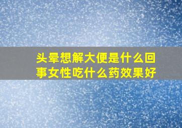 头晕想解大便是什么回事女性吃什么药效果好