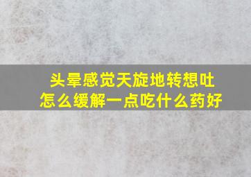 头晕感觉天旋地转想吐怎么缓解一点吃什么药好