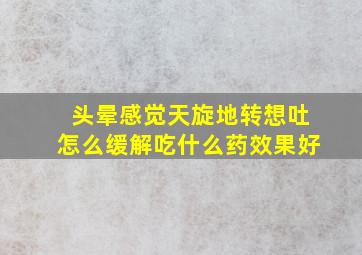 头晕感觉天旋地转想吐怎么缓解吃什么药效果好