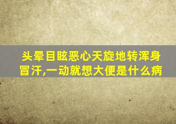 头晕目眩恶心天旋地转浑身冒汗,一动就想大便是什么病