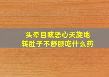 头晕目眩恶心天旋地转肚子不舒服吃什么药