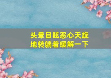 头晕目眩恶心天旋地转躺着缓解一下