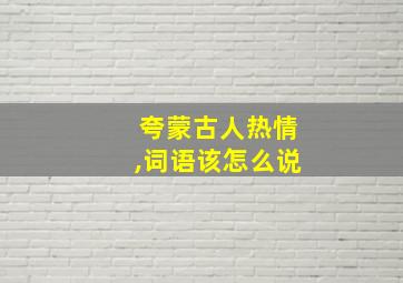 夸蒙古人热情,词语该怎么说