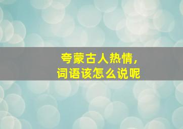 夸蒙古人热情,词语该怎么说呢