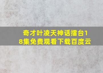 奇才叶凌天神话擂台18集免费观看下载百度云