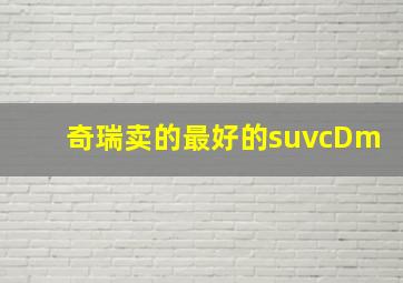 奇瑞卖的最好的suvcDm